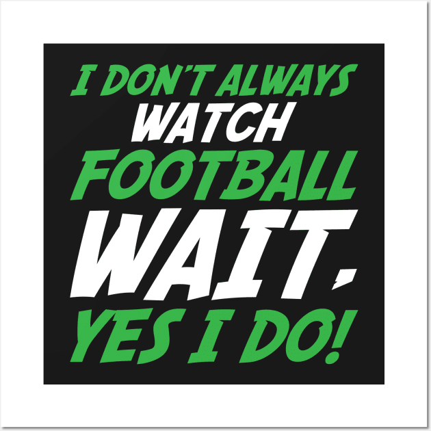 I Don't Always Watch Football Wait, Yes I Do Wall Art by TheFlying6